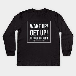 Wake up, get up, get out there Kids Long Sleeve T-Shirt